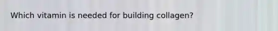 Which vitamin is needed for building collagen?