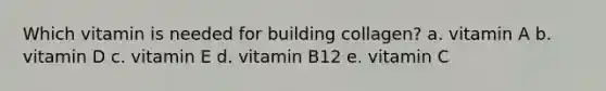 Which vitamin is needed for building collagen? a. vitamin A b. vitamin D c. vitamin E d. vitamin B12 e. vitamin C