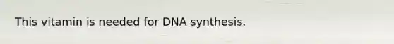 This vitamin is needed for DNA synthesis.