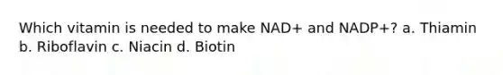 Which vitamin is needed to make NAD+ and NADP+? a. Thiamin b. Riboflavin c. Niacin d. Biotin