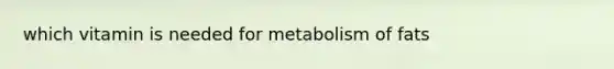 which vitamin is needed for metabolism of fats