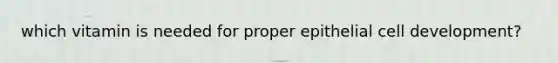 which vitamin is needed for proper epithelial cell development?