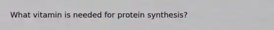 What vitamin is needed for protein synthesis?