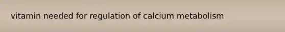 vitamin needed for regulation of calcium metabolism