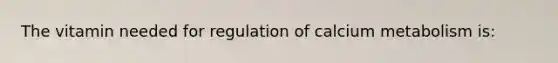 The vitamin needed for regulation of calcium metabolism is: