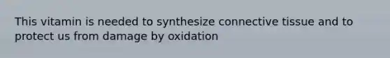 This vitamin is needed to synthesize connective tissue and to protect us from damage by oxidation