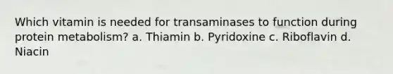 Which vitamin is needed for transaminases to function during protein metabolism? a. Thiamin b. Pyridoxine c. Riboflavin d. Niacin