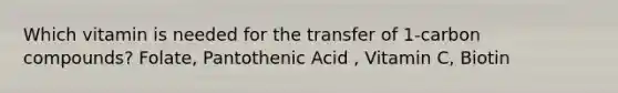 Which vitamin is needed for the transfer of 1-carbon compounds? Folate, Pantothenic Acid , Vitamin C, Biotin