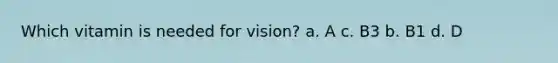 Which vitamin is needed for vision? a. A c. B3 b. B1 d. D