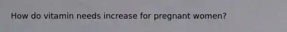 How do vitamin needs increase for pregnant women?
