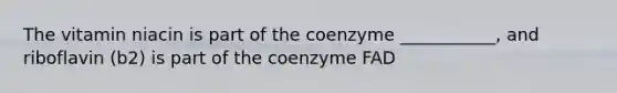 The vitamin niacin is part of the coenzyme ___________, and riboflavin (b2) is part of the coenzyme FAD