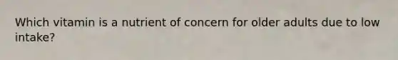 Which vitamin is a nutrient of concern for older adults due to low intake?