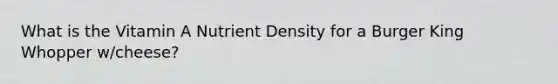 What is the Vitamin A Nutrient Density for a Burger King Whopper w/cheese?