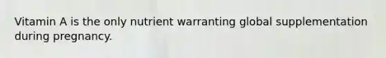 Vitamin A is the only nutrient warranting global supplementation during pregnancy.