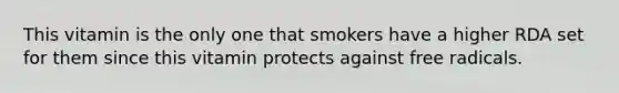 This vitamin is the only one that smokers have a higher RDA set for them since this vitamin protects against free radicals.