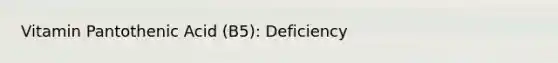 Vitamin Pantothenic Acid (B5): Deficiency