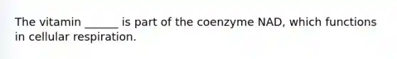 The vitamin ______ is part of the coenzyme NAD, which functions in cellular respiration.