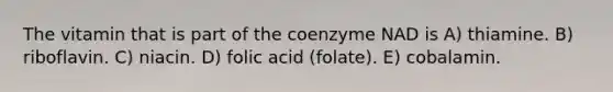 The vitamin that is part of the coenzyme NAD is A) thiamine. B) riboflavin. C) niacin. D) folic acid (folate). E) cobalamin.