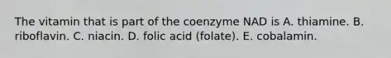 The vitamin that is part of the coenzyme NAD is A. thiamine. B. riboflavin. C. niacin. D. folic acid (folate). E. cobalamin.