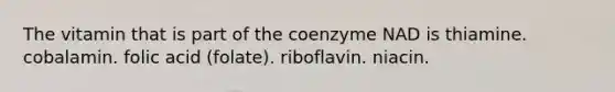 The vitamin that is part of the coenzyme NAD is thiamine. cobalamin. folic acid (folate). riboflavin. niacin.