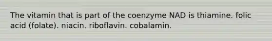 The vitamin that is part of the coenzyme NAD is thiamine. folic acid (folate). niacin. riboflavin. cobalamin.