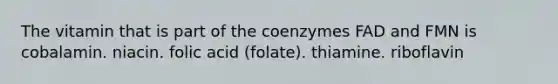 The vitamin that is part of the coenzymes FAD and FMN is cobalamin. niacin. folic acid (folate). thiamine. riboflavin