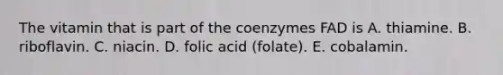 The vitamin that is part of the coenzymes FAD is A. thiamine. B. riboflavin. C. niacin. D. folic acid (folate). E. cobalamin.