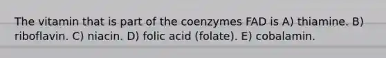 The vitamin that is part of the coenzymes FAD is A) thiamine. B) riboflavin. C) niacin. D) folic acid (folate). E) cobalamin.