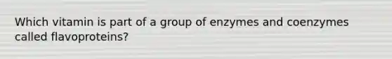 Which vitamin is part of a group of enzymes and coenzymes called flavoproteins?