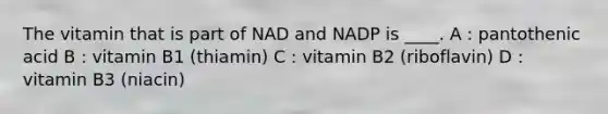 The vitamin that is part of NAD and NADP is ____. A : pantothenic acid B : vitamin B1 (thiamin) C : vitamin B2 (riboflavin) D : vitamin B3 (niacin)