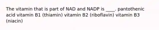 The vitamin that is part of NAD and NADP is ____. pantothenic acid vitamin B1 (thiamin) vitamin B2 (riboflavin) vitamin B3 (niacin)