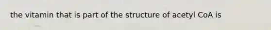 the vitamin that is part of the structure of acetyl CoA is