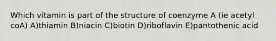 Which vitamin is part of the structure of coenzyme A (ie acetyl coA) A)thiamin B)niacin C)biotin D)riboflavin E)pantothenic acid