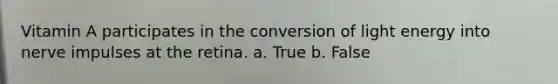 Vitamin A participates in the conversion of light energy into nerve impulses at the retina. a. True b. False