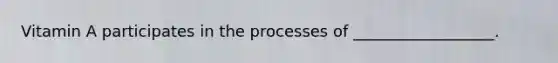 Vitamin A participates in the processes of __________________.