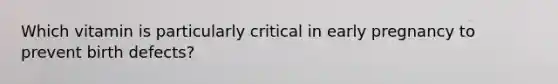 Which vitamin is particularly critical in early pregnancy to prevent birth defects?