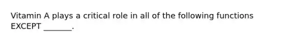 Vitamin A plays a critical role in all of the following functions EXCEPT _______.