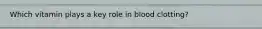 Which vitamin plays a key role in blood clotting?