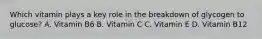 Which vitamin plays a key role in the breakdown of glycogen to glucose? A. Vitamin B6 B. Vitamin C C. Vitamin E D. Vitamin B12