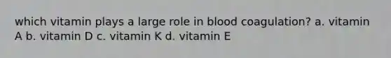 which vitamin plays a large role in blood coagulation? a. vitamin A b. vitamin D c. vitamin K d. vitamin E