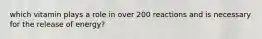 which vitamin plays a role in over 200 reactions and is necessary for the release of energy?