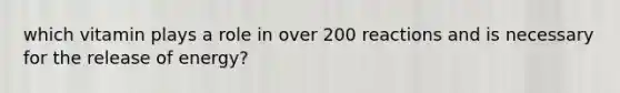which vitamin plays a role in over 200 reactions and is necessary for the release of energy?