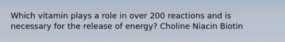 Which vitamin plays a role in over 200 reactions and is necessary for the release of energy? Choline Niacin Biotin