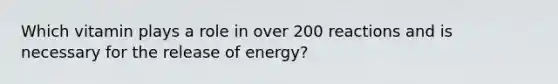 Which vitamin plays a role in over 200 reactions and is necessary for the release of energy?