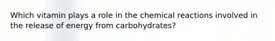 Which vitamin plays a role in the chemical reactions involved in the release of energy from carbohydrates?