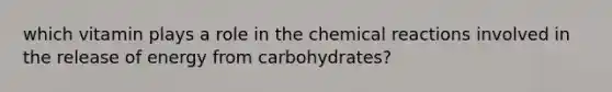 which vitamin plays a role in the <a href='https://www.questionai.com/knowledge/kc6NTom4Ep-chemical-reactions' class='anchor-knowledge'>chemical reactions</a> involved in the release of energy from carbohydrates?