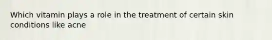 Which vitamin plays a role in the treatment of certain skin conditions like acne