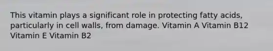 This vitamin plays a significant role in protecting fatty acids, particularly in cell walls, from damage. Vitamin A Vitamin B12 Vitamin E Vitamin B2