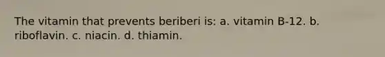 The vitamin that prevents beriberi is: a. vitamin B-12. b. riboflavin. c. niacin. d. thiamin.