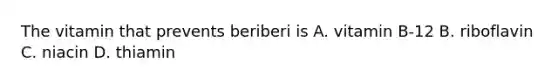 The vitamin that prevents beriberi is A. vitamin B-12 B. riboflavin C. niacin D. thiamin